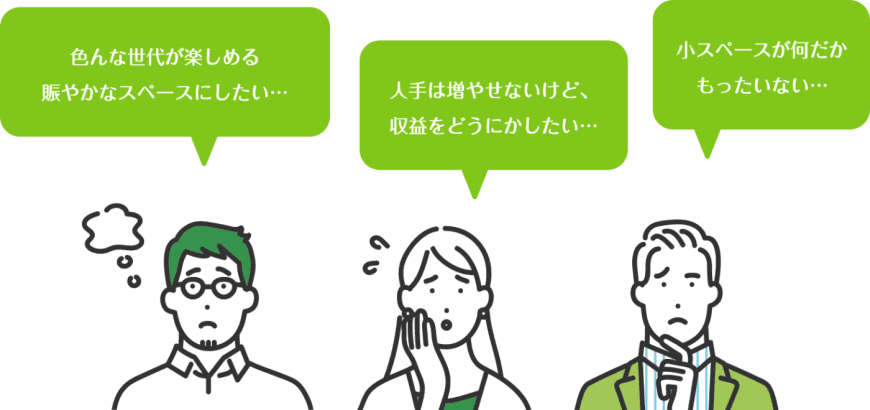 色んな世代が楽しめる賑やかなスペースにしたい…人手は増やせないけど、収益をどうにかしたい…小スペースが何だかもったいない…